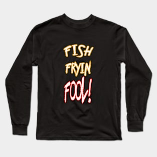 FISH FRYIN FOOL! Long Sleeve T-Shirt